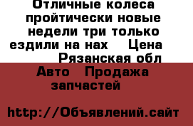 Отличные колеса пройтически новые недели три только ездили на нах  › Цена ­ 14 000 - Рязанская обл. Авто » Продажа запчастей   